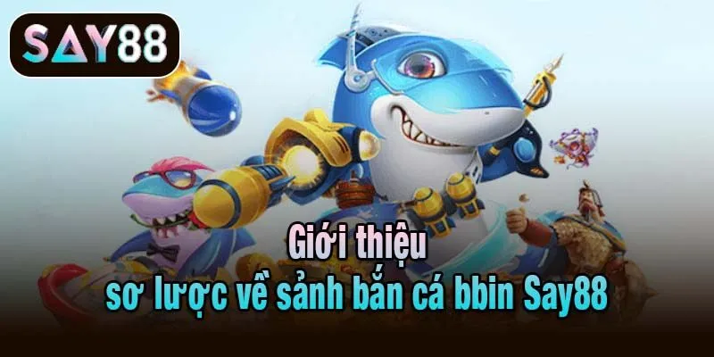 Giới thiệu sơ lược về sảnh bắn cá bbin Say88