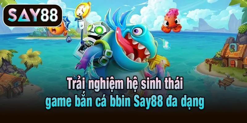 Trải nghiệm hệ sinh thái game bắn cá bbin Say88 đa dạng