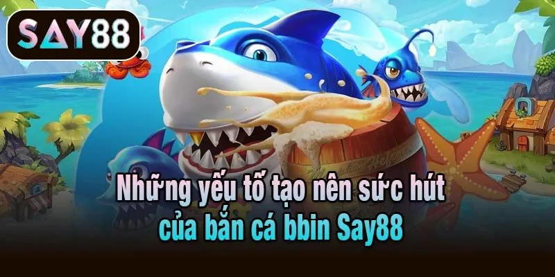 Những yếu tố tạo nên sức hút của bắn cá bbin Say88