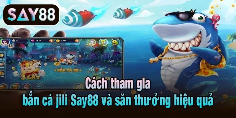 Cách tham gia bắn cá jili Say88 và săn thưởng hiệu quả