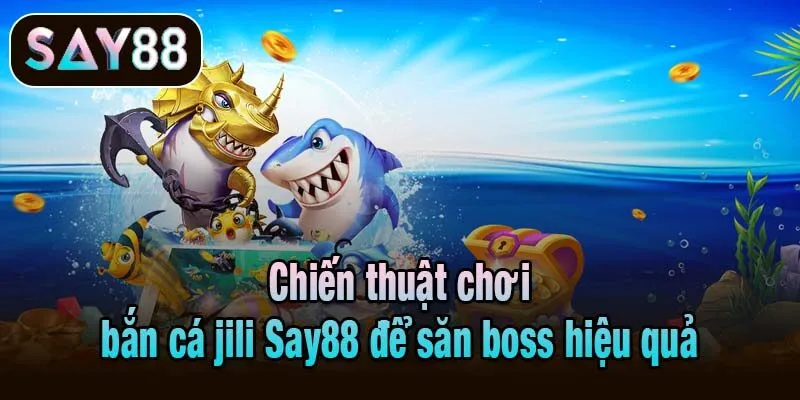 Chiến thuật chơi bắn cá jili Say88 để săn boss hiệu quả