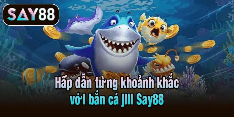 Hấp dẫn từng khoảnh khắc với bắn cá jili Say88