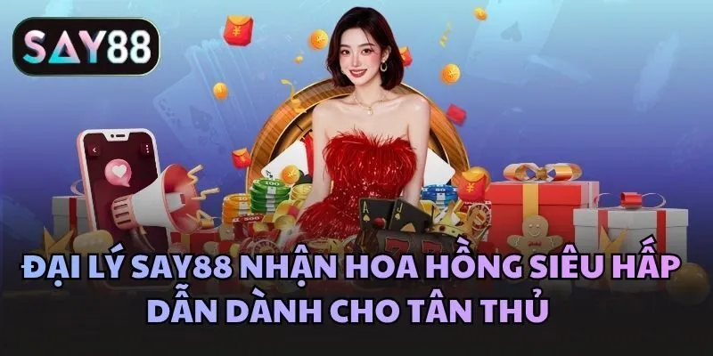 Đại lý Say88 nhận hoa hồng siêu hấp dẫn dành cho tân thủ