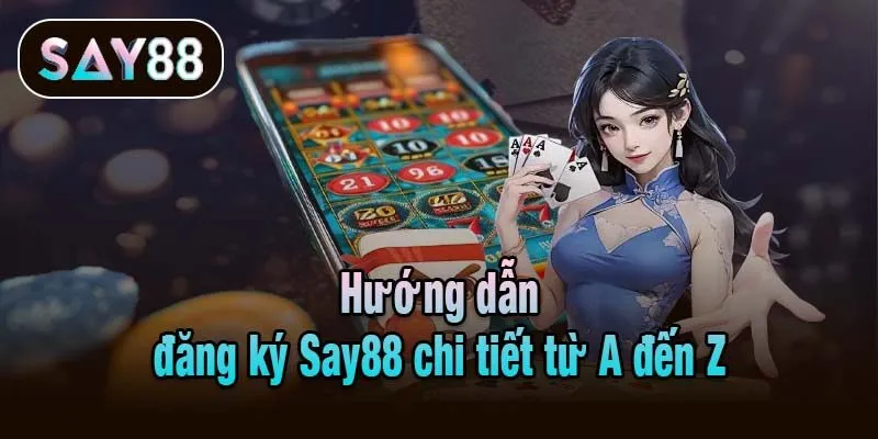 Hướng dẫn đăng ký Say88 chi tiết từ A đến Z