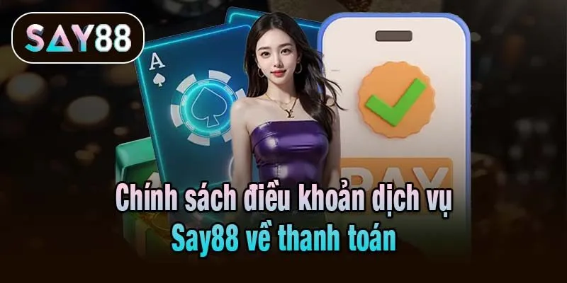 Chính sách điều khoản dịch vụ Say88 về thanh toán
