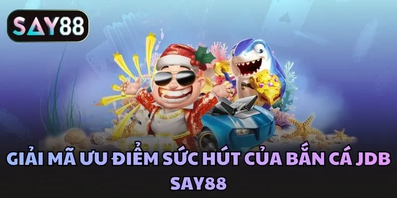 Giải mã ưu điểm sức hút của bắn cá JDB Say88