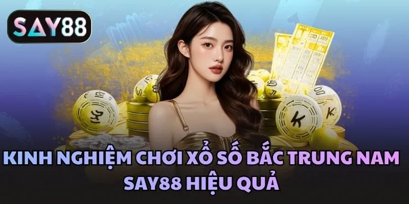 Kinh nghiệm chơi xổ số bắc trung nam Say88 hiệu quả