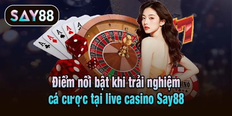Điểm nổi bật khi trải nghiệm cá cược tại live casino Say88