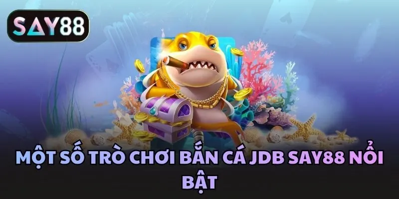 Một số trò chơi bắn cá JDB Say88 nổi bật