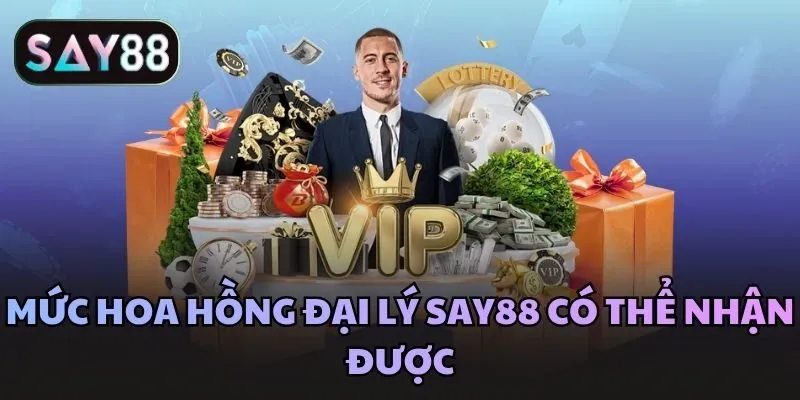 Mức hoa hồng đại lý Say88 có thể nhận được