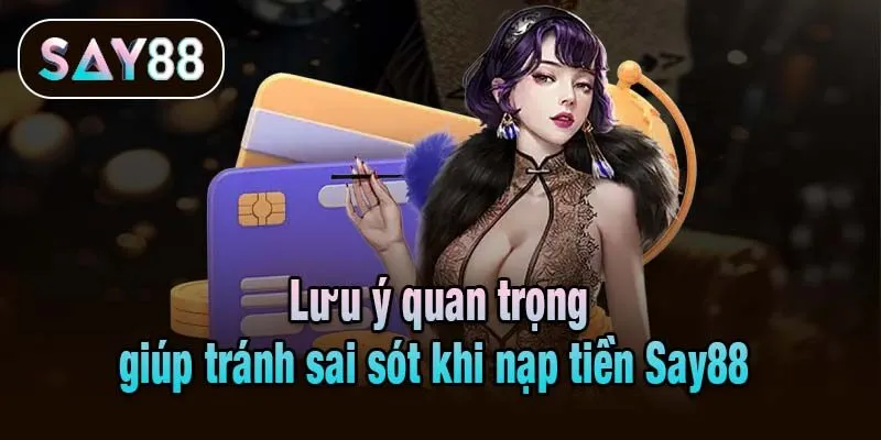 Lưu ý quan trọng giúp tránh sai sót khi nạp tiền Say88