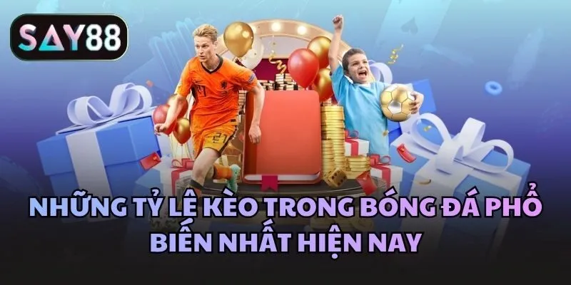 Những tỷ lệ kèo Say88 trong bóng đá phổ biến nhất hiện nay