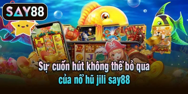 Sự cuốn hút không thể bỏ qua của nổ hũ jili Say88