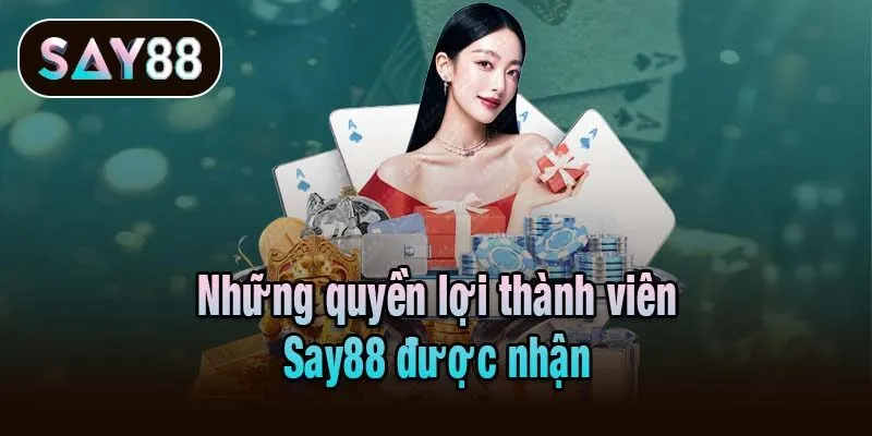 Những quyền lợi thành viên Say88 được nhận
