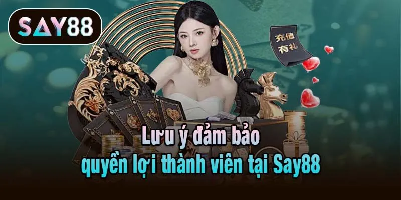 Lưu ý đảm bảo quyền lợi thành viên tại Say88