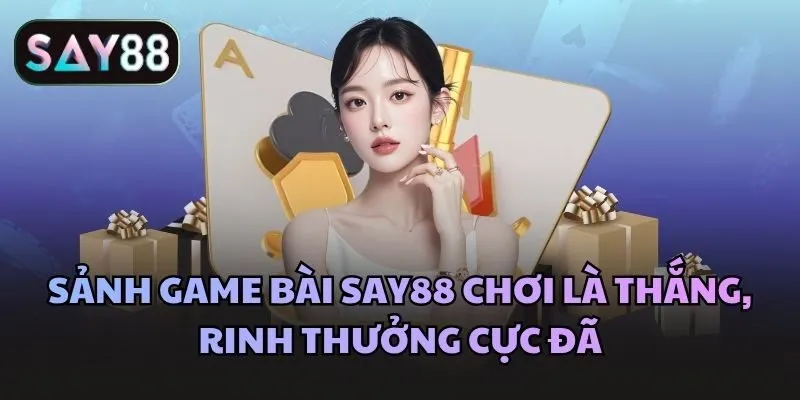 Sảnh game bài Say88 chơi là thắng, rinh thưởng cực đã