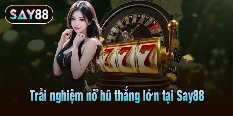 Trải nghiệm nổ hũ thắng lớn tại Say88