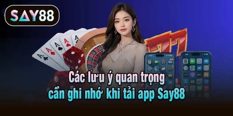 Các lưu ý quan trọng cần ghi nhớ khi tải app Say88