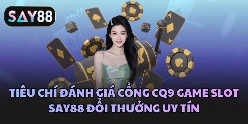 Tiêu chí đánh giá cổng CQ9 game slot Say88 đổi thưởng uy tín