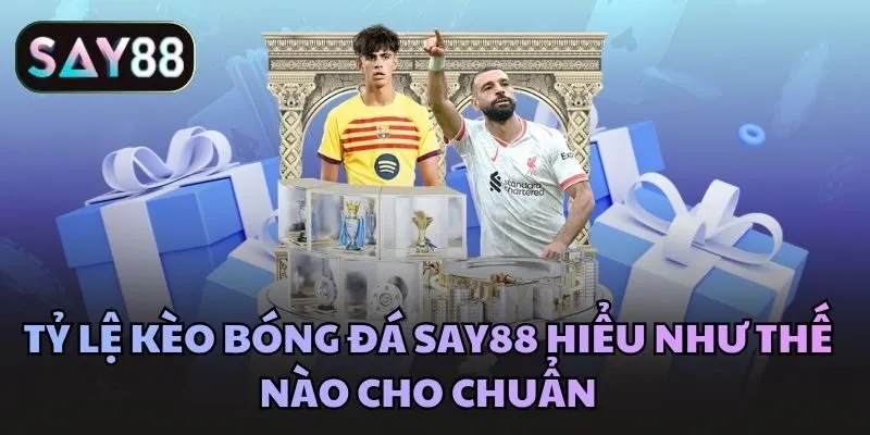 Tỷ lệ kèo bóng đá Say88 hiểu như thế nào cho chuẩn