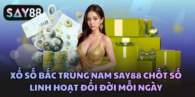 Xổ số bắc trung nam Say88 chốt số linh hoạt đổi đời mỗi ngày